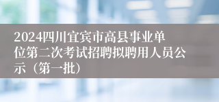 2024四川宜宾市高县事业单位第二次考试招聘拟聘用人员公示（第一批）