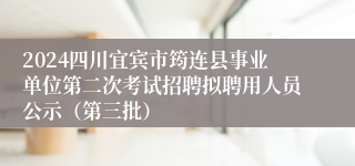 2024四川宜宾市筠连县事业单位第二次考试招聘拟聘用人员公示（第三批）