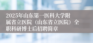 2025年山东第一医科大学附属省立医院（山东省立医院）全职科研博士后招聘简章
