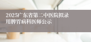 2025广东省第二中医院拟录用脾胃病科医师公示