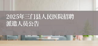 2025年三门县人民医院招聘派遣人员公告