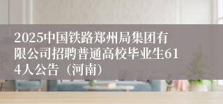 2025中国铁路郑州局集团有限公司招聘普通高校毕业生614人公告（河南）