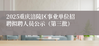 2025重庆涪陵区事业单位招聘拟聘人员公示（第三批）
