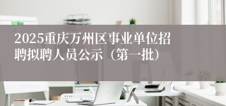 2025重庆万州区事业单位招聘拟聘人员公示（第一批）