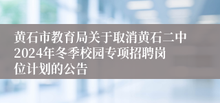 黄石市教育局关于取消黄石二中2024年冬季校园专项招聘岗位计划的公告