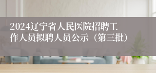 2024辽宁省人民医院招聘工作人员拟聘人员公示（第三批）