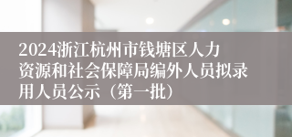 2024浙江杭州市钱塘区人力资源和社会保障局编外人员拟录用人员公示（第一批）