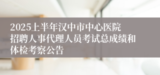 2025上半年汉中市中心医院招聘人事代理人员考试总成绩和体检考察公告