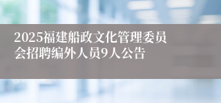 2025福建船政文化管理委员会招聘编外人员9人公告
