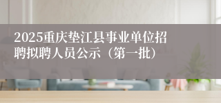 2025重庆垫江县事业单位招聘拟聘人员公示（第一批）