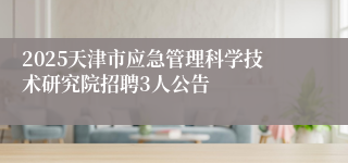 2025天津市应急管理科学技术研究院招聘3人公告