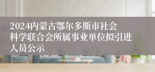 2024内蒙古鄂尔多斯市社会科学联合会所属事业单位拟引进人员公示