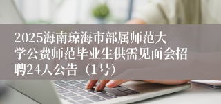 2025海南琼海市部属师范大学公费师范毕业生供需见面会招聘24人公告（1号）
