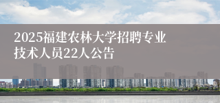 2025福建农林大学招聘专业技术人员22人公告