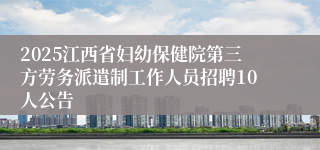 2025江西省妇幼保健院第三方劳务派遣制工作人员招聘10人公告