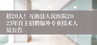 招20人！互助县人民医院2025年自主招聘编外专业技术人员公告