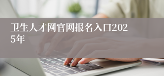 卫生人才网官网报名入口2025年