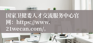 国家卫健委人才交流服务中心官网：https://www.21wecan.com/。