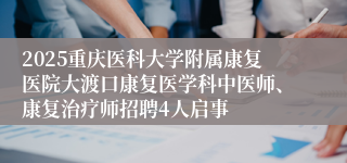 2025重庆医科大学附属康复医院大渡口康复医学科中医师、康复治疗师招聘4人启事