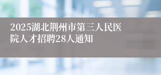 2025湖北荆州市第三人民医院人才招聘28人通知