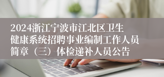2024浙江宁波市江北区卫生健康系统招聘事业编制工作人员简章（三）体检递补人员公告