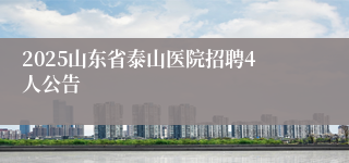 2025山东省泰山医院招聘4人公告