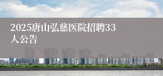 2025唐山弘慈医院招聘33人公告