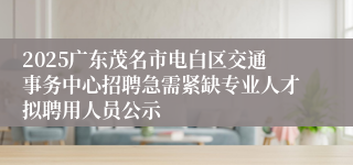 2025广东茂名市电白区交通事务中心招聘急需紧缺专业人才拟聘用人员公示
