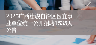 2025广西壮族自治区区直事业单位统一公开招聘1535人公告