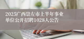 2025广西崇左市上半年事业单位公开招聘1028人公告