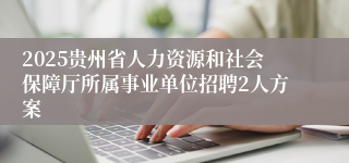 2025贵州省人力资源和社会保障厅所属事业单位招聘2人方案