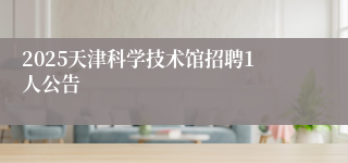 2025天津科学技术馆招聘1人公告