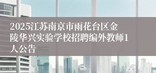 2025江苏南京市雨花台区金陵华兴实验学校招聘编外教师1人公告