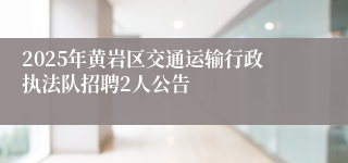 2025年黄岩区交通运输行政执法队招聘2人公告
