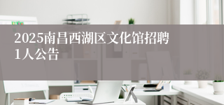 2025南昌西湖区文化馆招聘1人公告