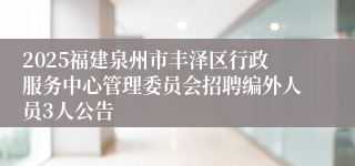 2025福建泉州市丰泽区行政服务中心管理委员会招聘编外人员3人公告