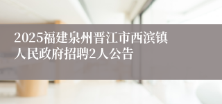2025福建泉州晋江市西滨镇人民政府招聘2人公告