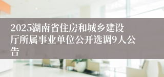 2025湖南省住房和城乡建设厅所属事业单位公开选调9人公告