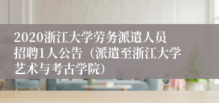 2020浙江大学劳务派遣人员招聘1人公告（派遣至浙江大学艺术与考古学院）