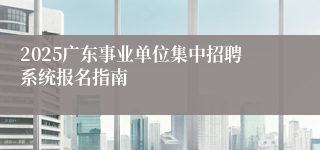 2025广东事业单位集中招聘系统报名指南