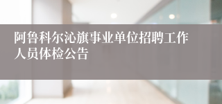阿鲁科尔沁旗事业单位招聘工作人员体检公告
