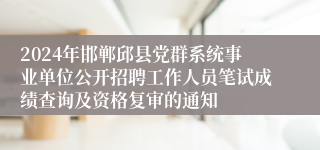 2024年邯郸邱县党群系统事业单位公开招聘工作人员笔试成绩查询及资格复审的通知