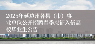 2025年延边州各县（市）事业单位公开招聘春季应征入伍高校毕业生公告