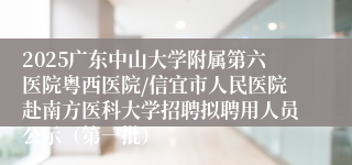 2025广东中山大学附属第六医院粤西医院/信宜市人民医院赴南方医科大学招聘拟聘用人员公示（第一批）