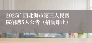 2025广西北海市第三人民医院招聘5人公告（招满即止）