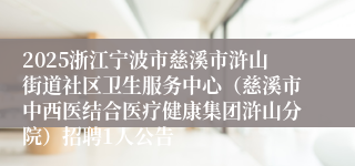 2025浙江宁波市慈溪市浒山街道社区卫生服务中心（慈溪市中西医结合医疗健康集团浒山分院）招聘1人公告