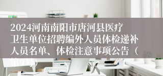 2024河南南阳市唐河县医疗卫生单位招聘编外人员体检递补人员名单、体检注意事项公告（第9号）