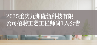 2025重庆九洲隆瓴科技有限公司招聘工艺工程师岗1人公告