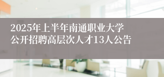 2025年上半年南通职业大学公开招聘高层次人才13人公告