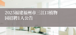 2025福建福州市三江口植物园招聘1人公告